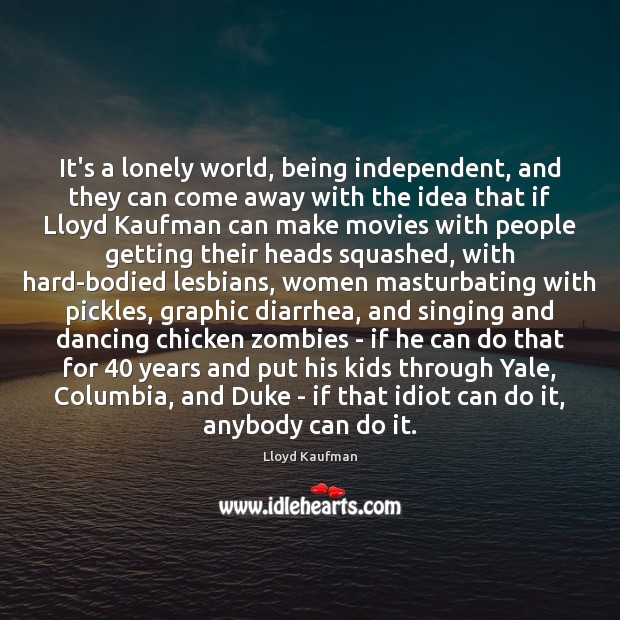 It’s a lonely world, being independent, and they can come away with Lloyd Kaufman Picture Quote