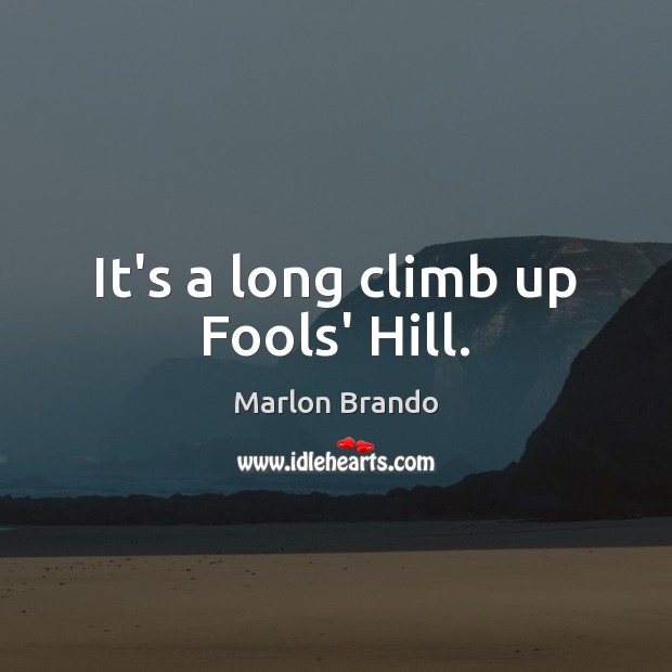 It’s a long climb up Fools’ Hill. Marlon Brando Picture Quote