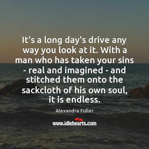 It’s a long day’s drive any way you look at it. With Alexandra Fuller Picture Quote