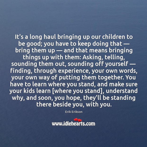 It’s a long haul bringing up our children to be good; you Erik Erikson Picture Quote