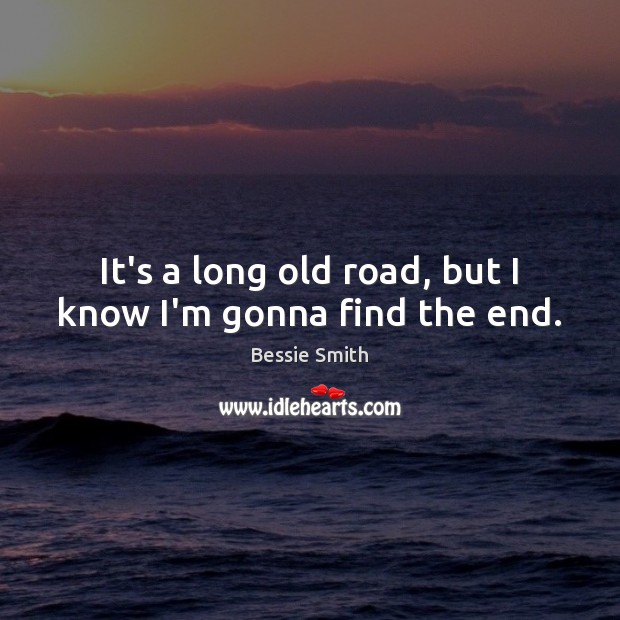 It’s a long old road, but I know I’m gonna find the end. Bessie Smith Picture Quote