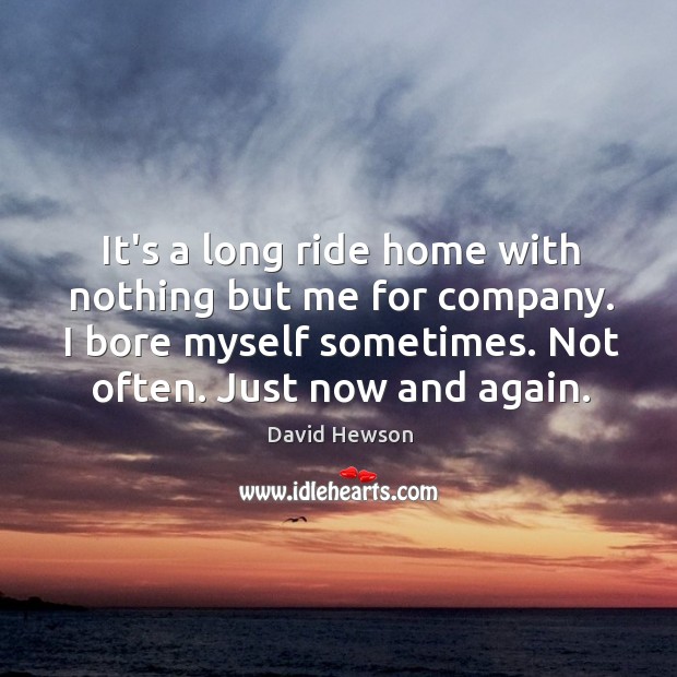 It’s a long ride home with nothing but me for company. I David Hewson Picture Quote