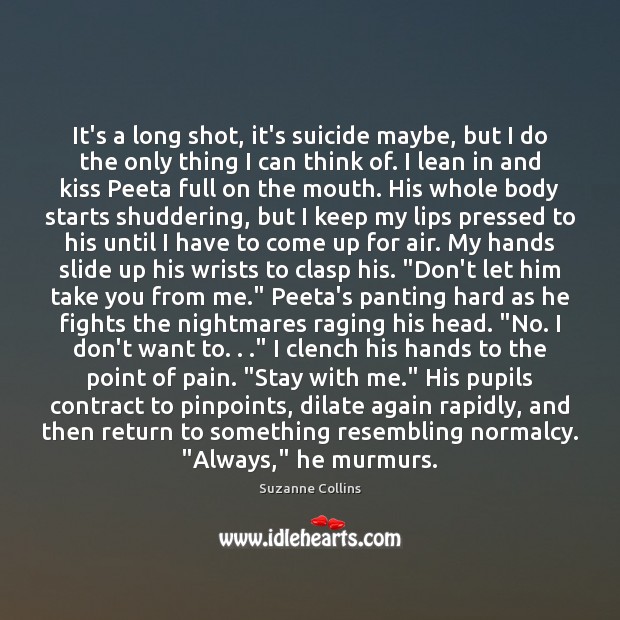 It’s a long shot, it’s suicide maybe, but I do the only Suzanne Collins Picture Quote