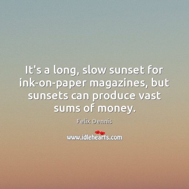 It’s a long, slow sunset for ink-on-paper magazines, but sunsets can produce Felix Dennis Picture Quote