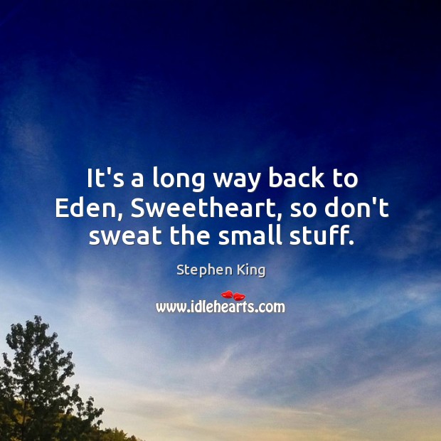It’s a long way back to Eden, Sweetheart, so don’t sweat the small stuff. Image