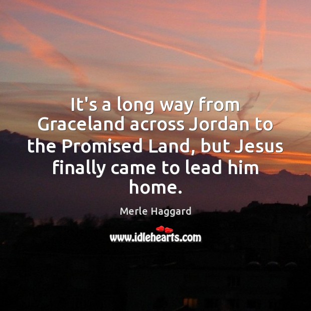 It’s a long way from Graceland across Jordan to the Promised Land, Merle Haggard Picture Quote