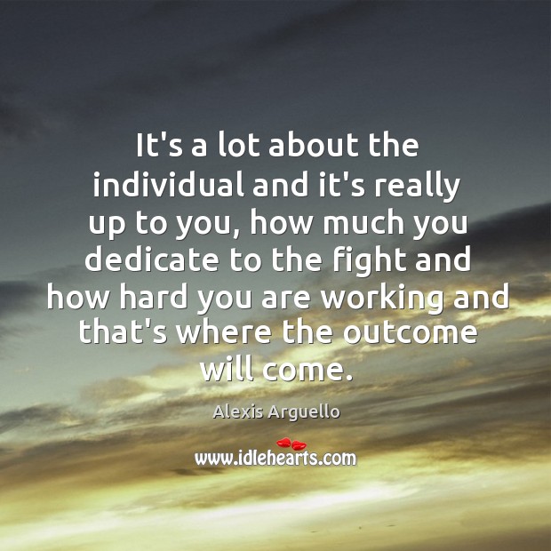 It’s a lot about the individual and it’s really up to you, Alexis Arguello Picture Quote