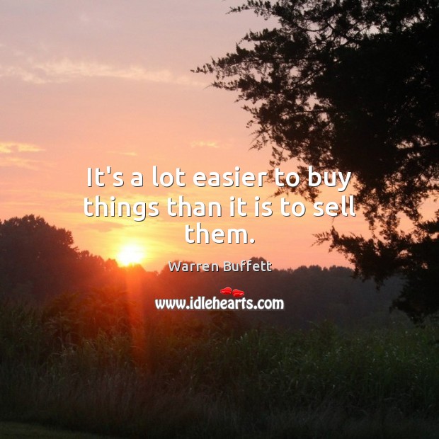 It’s a lot easier to buy things than it is to sell them. Warren Buffett Picture Quote