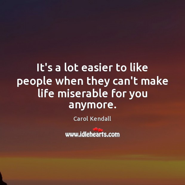 It’s a lot easier to like people when they can’t make life miserable for you anymore. Image