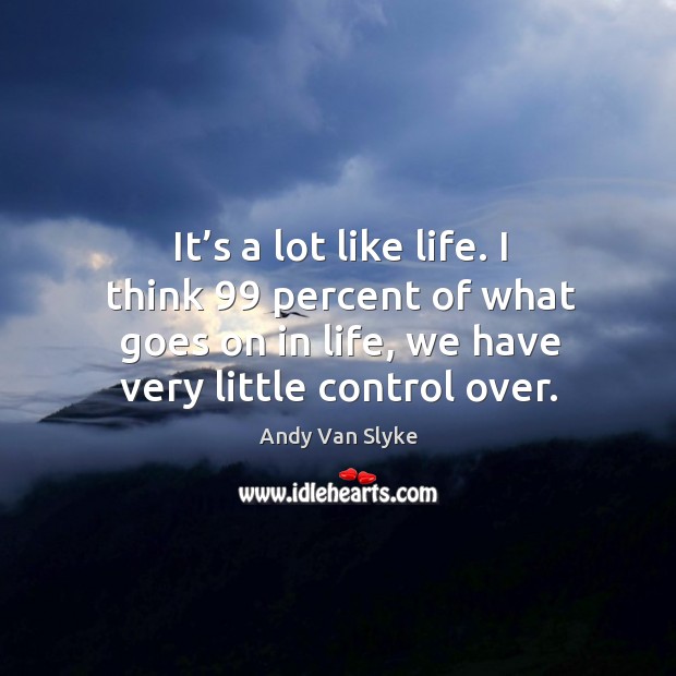 It’s a lot like life. I think 99 percent of what goes on in life, we have very little control over. Andy Van Slyke Picture Quote