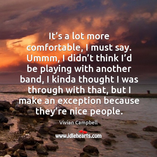 It’s a lot more comfortable, I must say. Ummm, I didn’t think I’d be playing with another band Vivian Campbell Picture Quote