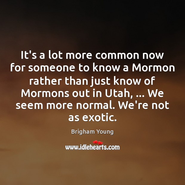 It’s a lot more common now for someone to know a Mormon Brigham Young Picture Quote