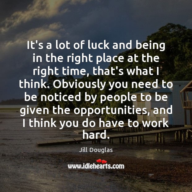 It’s a lot of luck and being in the right place at Jill Douglas Picture Quote