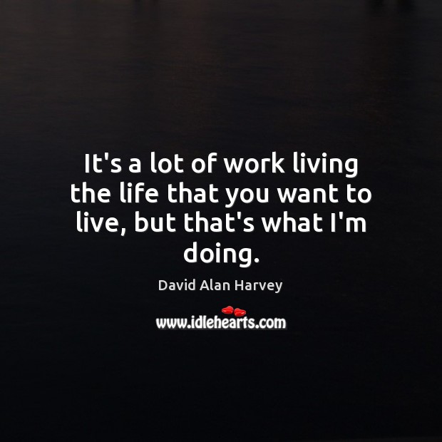 It’s a lot of work living the life that you want to live, but that’s what I’m doing. Image