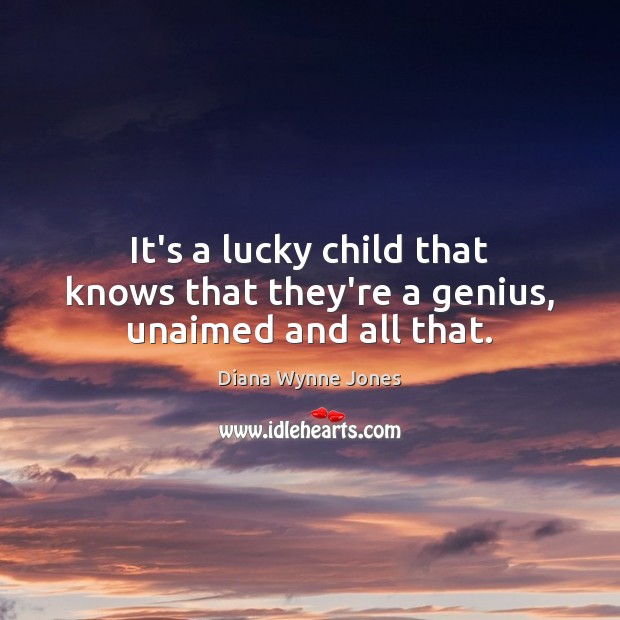 It’s a lucky child that knows that they’re a genius, unaimed and all that. Diana Wynne Jones Picture Quote
