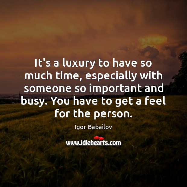 It’s a luxury to have so much time, especially with someone so Image