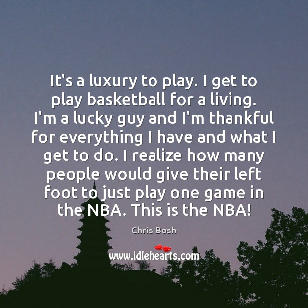 It’s a luxury to play. I get to play basketball for a Chris Bosh Picture Quote