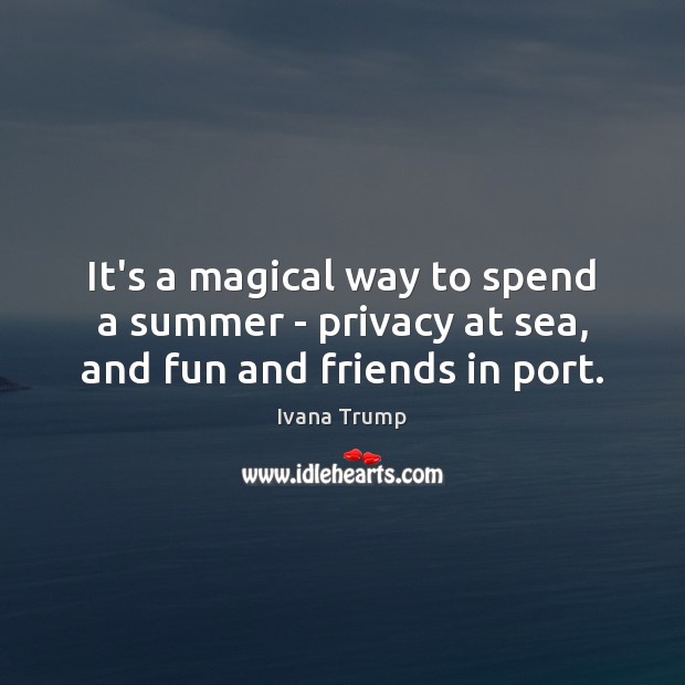 It’s a magical way to spend a summer – privacy at sea, and fun and friends in port. Ivana Trump Picture Quote