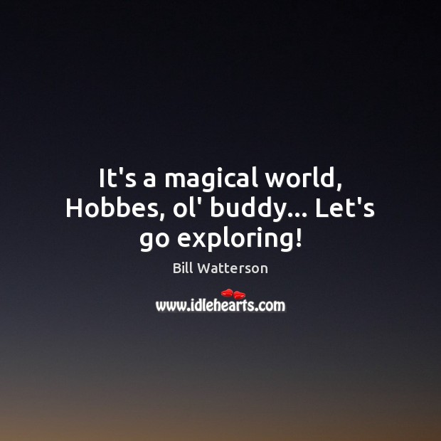 It’s a magical world, Hobbes, ol’ buddy… Let’s go exploring! Image
