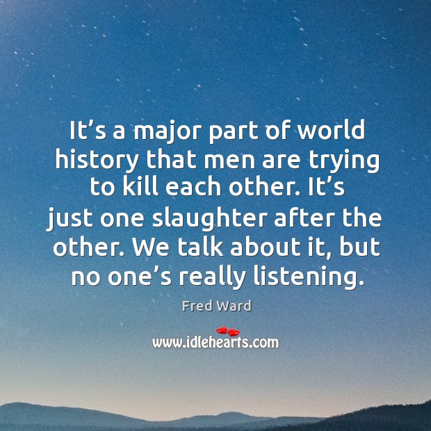 It’s a major part of world history that men are trying to kill each other. Fred Ward Picture Quote