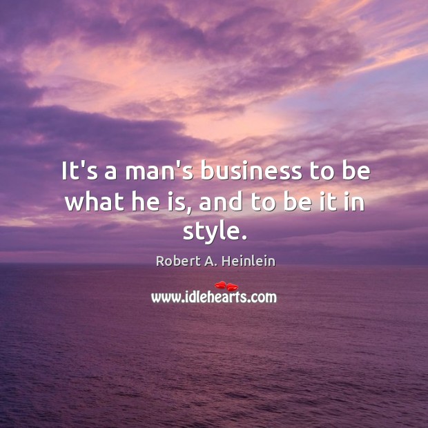 It’s a man’s business to be what he is, and to be it in style. Image
