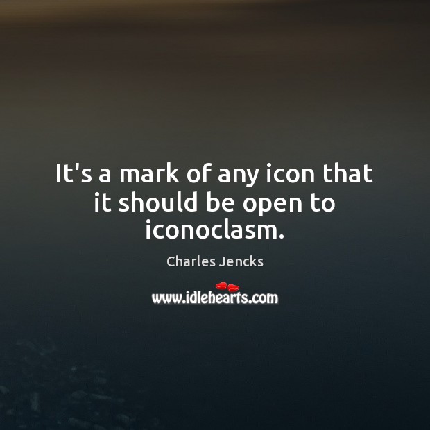 It’s a mark of any icon that it should be open to iconoclasm. Charles Jencks Picture Quote