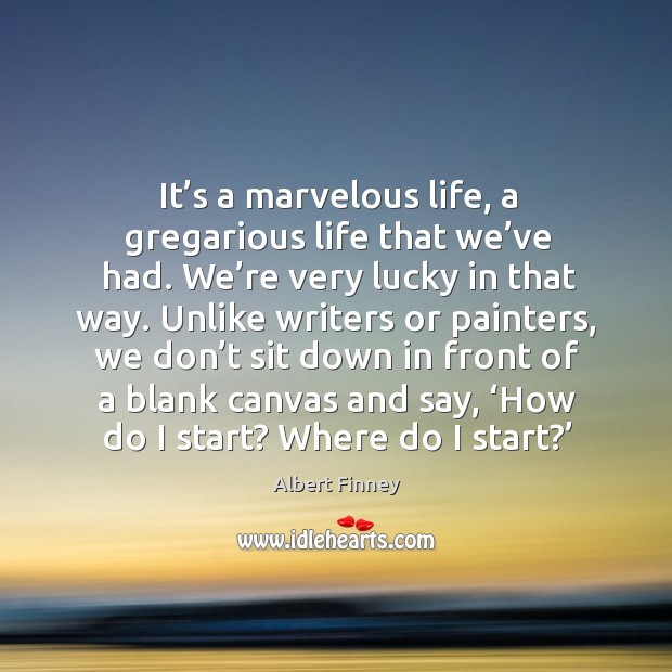 It’s a marvelous life, a gregarious life that we’ve had. We’re very lucky in that way. Albert Finney Picture Quote