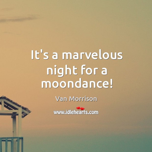 It’s a marvelous night for a moondance! Van Morrison Picture Quote