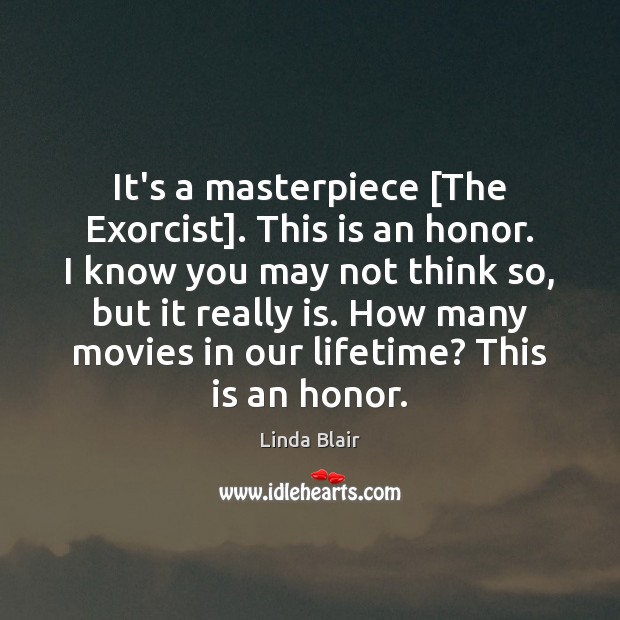 It’s a masterpiece [The Exorcist]. This is an honor. I know you Linda Blair Picture Quote