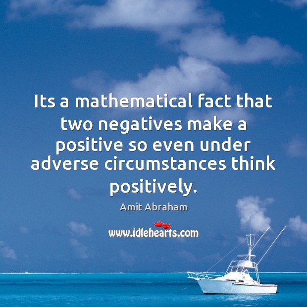 Its a mathematical fact that two negatives make a positive so even Amit Abraham Picture Quote