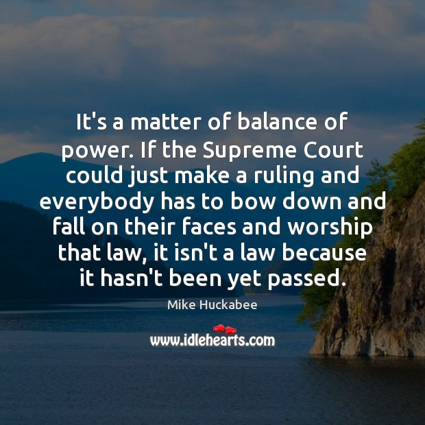 It’s a matter of balance of power. If the Supreme Court could Mike Huckabee Picture Quote