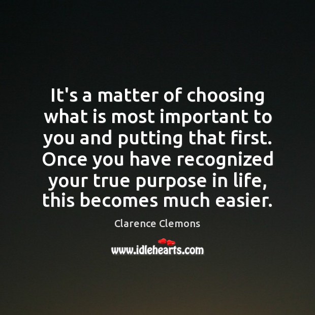 It’s a matter of choosing what is most important to you and Clarence Clemons Picture Quote
