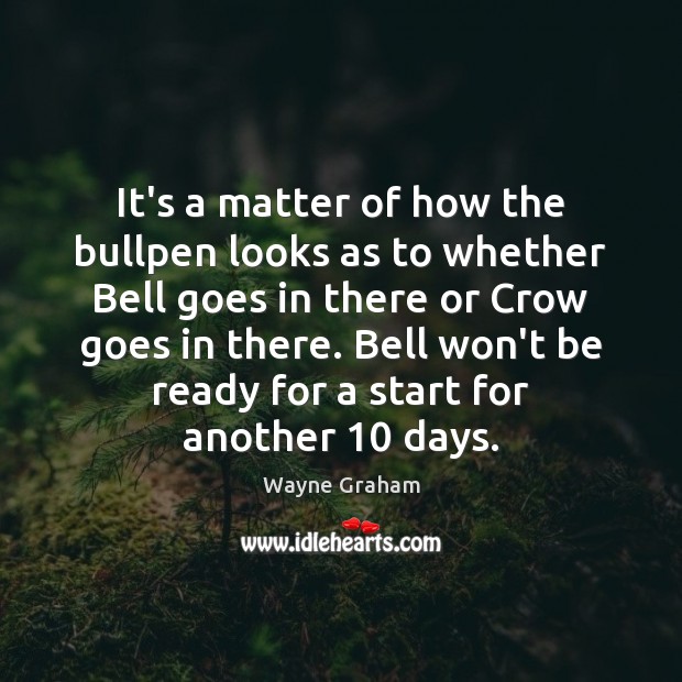 It’s a matter of how the bullpen looks as to whether Bell Wayne Graham Picture Quote