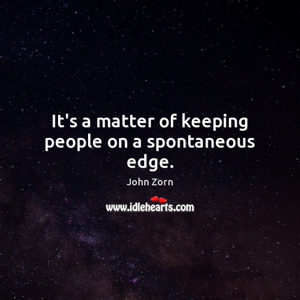 It’s a matter of keeping people on a spontaneous edge. John Zorn Picture Quote