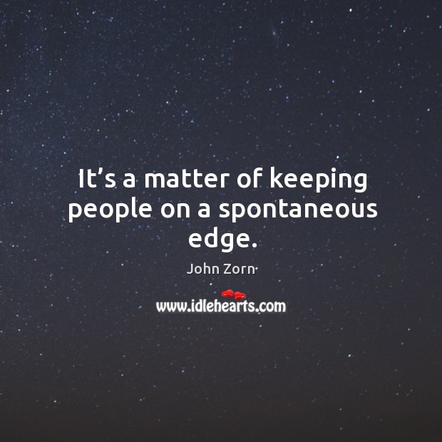 It’s a matter of keeping people on a spontaneous edge. John Zorn Picture Quote