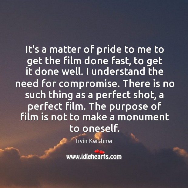 It’s a matter of pride to me to get the film done Irvin Kershner Picture Quote