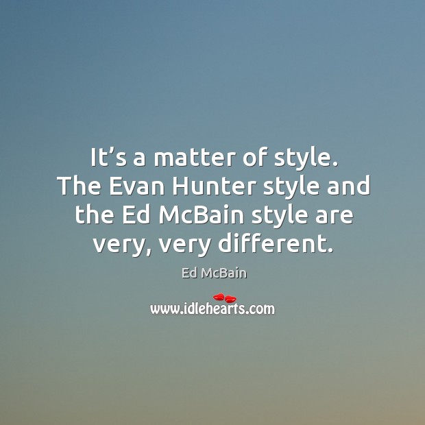 It’s a matter of style. The evan hunter style and the ed mcbain style are very, very different. Ed McBain Picture Quote