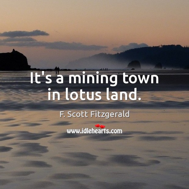 It’s a mining town in lotus land. F. Scott Fitzgerald Picture Quote
