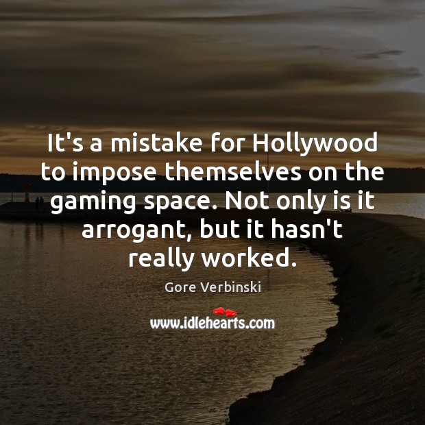 It’s a mistake for Hollywood to impose themselves on the gaming space. Gore Verbinski Picture Quote