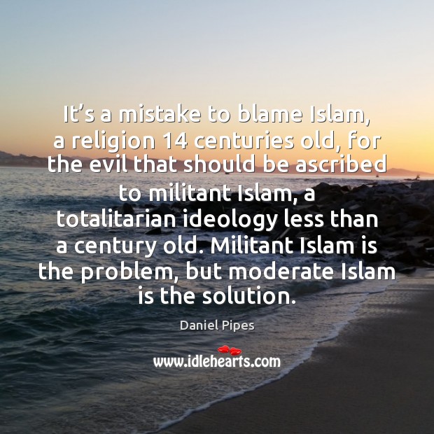 It’s a mistake to blame Islam, a religion 14 centuries old, for Daniel Pipes Picture Quote