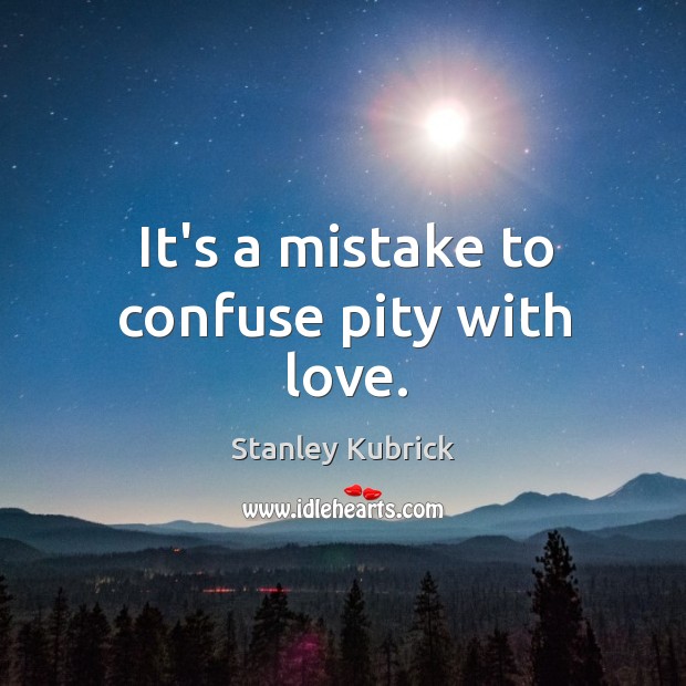 It’s a mistake to confuse pity with love. Image
