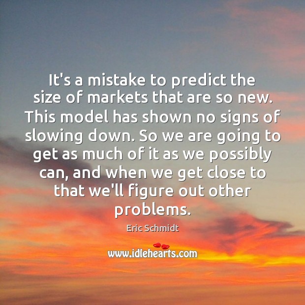 It’s a mistake to predict the size of markets that are so Eric Schmidt Picture Quote