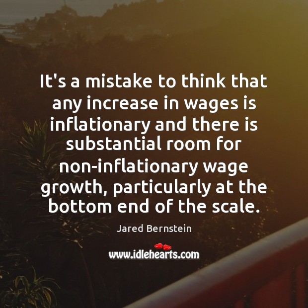 It’s a mistake to think that any increase in wages is inflationary Jared Bernstein Picture Quote