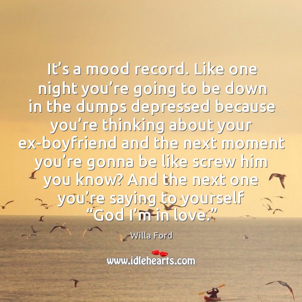 It’s a mood record. Like one night you’re going to be down in the dumps depressed because Willa Ford Picture Quote