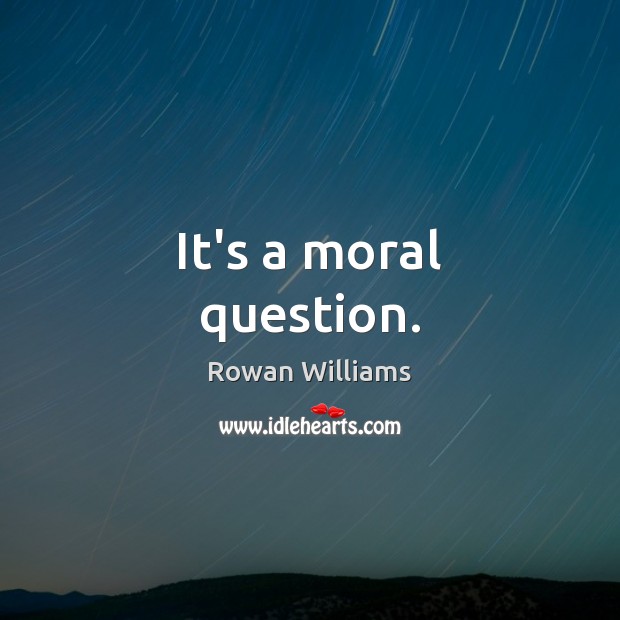 It’s a moral question. Rowan Williams Picture Quote