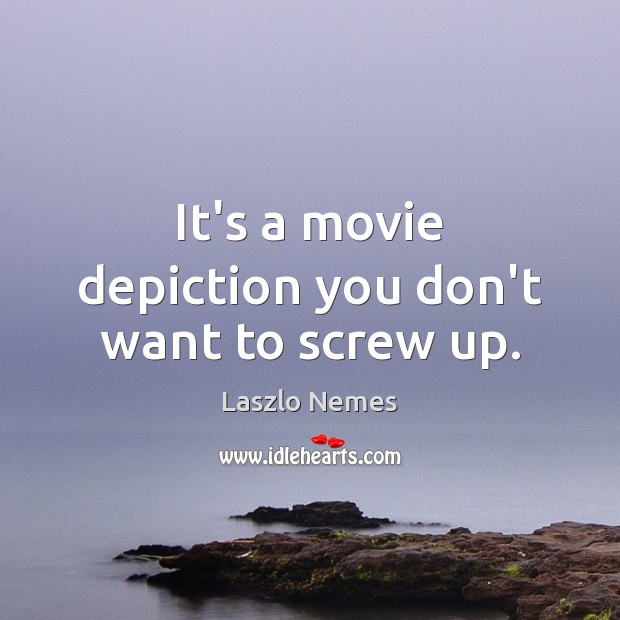 It’s a movie depiction you don’t want to screw up. Laszlo Nemes Picture Quote