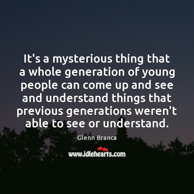 It’s a mysterious thing that a whole generation of young people can Glenn Branca Picture Quote