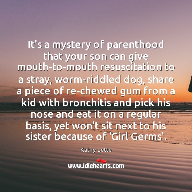 It’s a mystery of parenthood that your son can give mouth-to-mouth resuscitation Kathy Lette Picture Quote