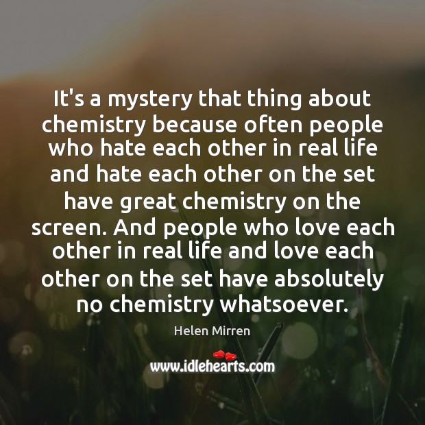 It’s a mystery that thing about chemistry because often people who hate Image