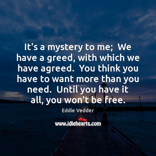 It’s a mystery to me;  We have a greed, with which we Eddie Vedder Picture Quote